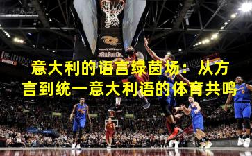 意大利的语言绿茵场：从方言到统一意大利语的体育共鸣