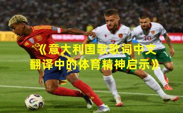 《意大利国歌歌词中文翻译中的体育精神启示》