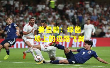 姜至鹏:绿茵场上的边路飞翼