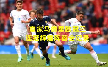 皇家马德里欧冠三连冠辉煌阵容全记录