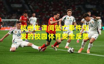 杭州生课间坠亡事件引发的校园体育安全反思
