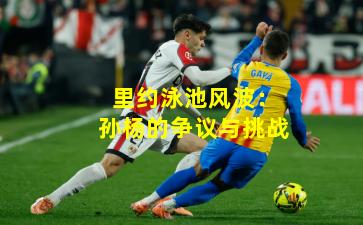 里约泳池风波:孙杨的争议与挑战